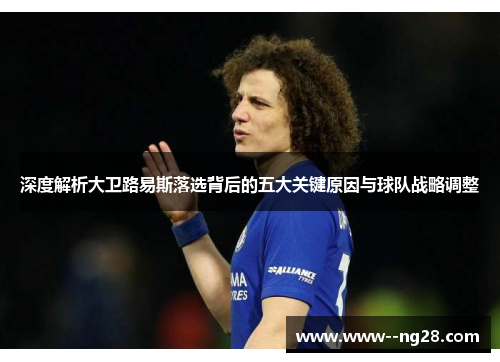深度解析大卫路易斯落选背后的五大关键原因与球队战略调整