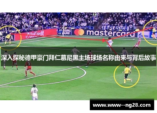 深入探秘德甲豪门拜仁慕尼黑主场球场名称由来与背后故事