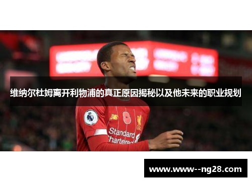 维纳尔杜姆离开利物浦的真正原因揭秘以及他未来的职业规划