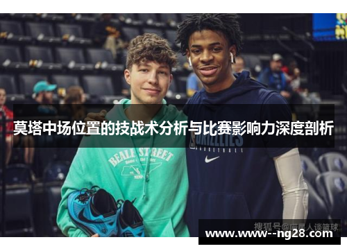 莫塔中场位置的技战术分析与比赛影响力深度剖析
