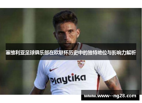 塞维利亚足球俱乐部在欧联杯历史中的独特地位与影响力解析