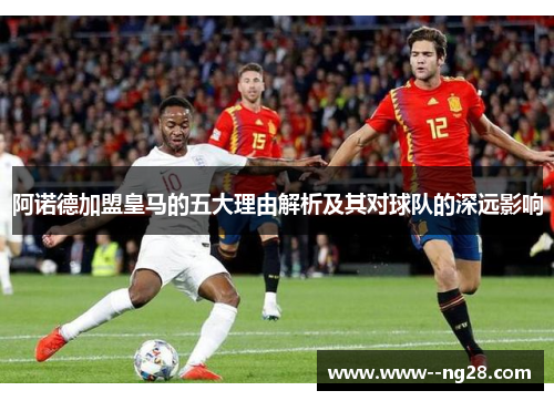 阿诺德加盟皇马的五大理由解析及其对球队的深远影响