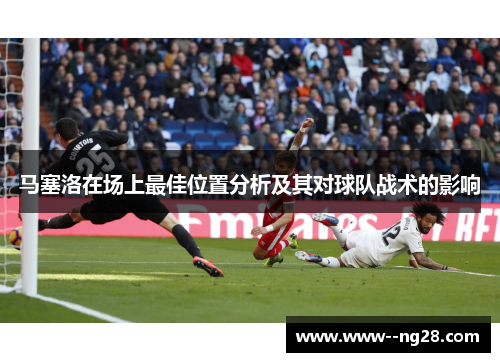 马塞洛在场上最佳位置分析及其对球队战术的影响