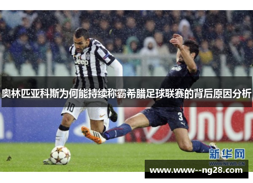 奥林匹亚科斯为何能持续称霸希腊足球联赛的背后原因分析