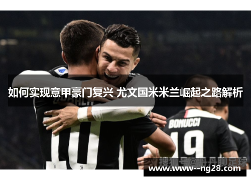 如何实现意甲豪门复兴 尤文国米米兰崛起之路解析