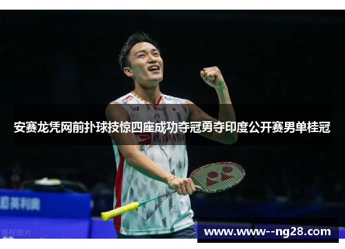 安赛龙凭网前扑球技惊四座成功夺冠勇夺印度公开赛男单桂冠