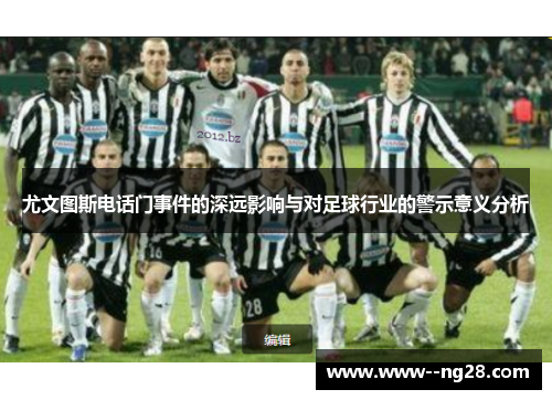 尤文图斯电话门事件的深远影响与对足球行业的警示意义分析