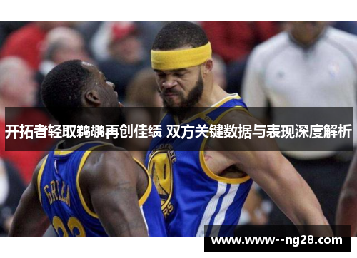 开拓者轻取鹈鹕再创佳绩 双方关键数据与表现深度解析