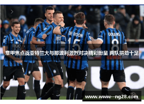 意甲焦点战亚特兰大与那波利激烈对决精彩纷呈 两队拼劲十足