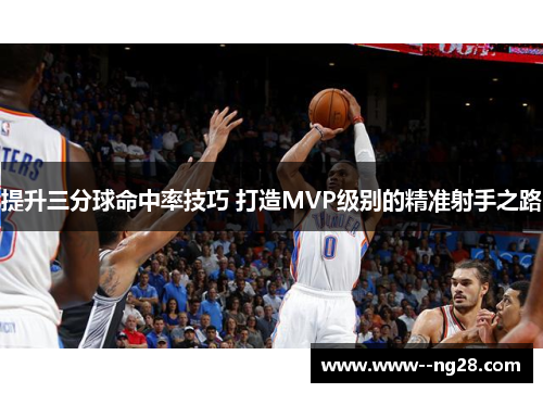 提升三分球命中率技巧 打造MVP级别的精准射手之路