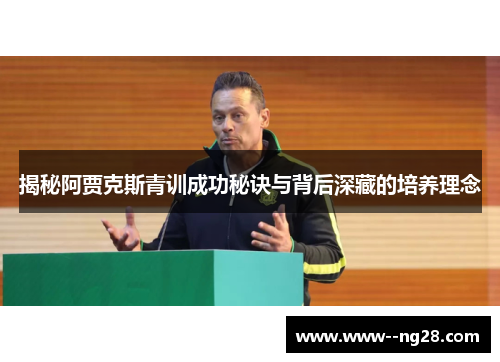 揭秘阿贾克斯青训成功秘诀与背后深藏的培养理念