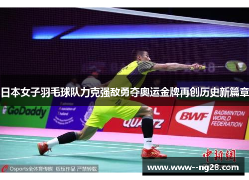 日本女子羽毛球队力克强敌勇夺奥运金牌再创历史新篇章
