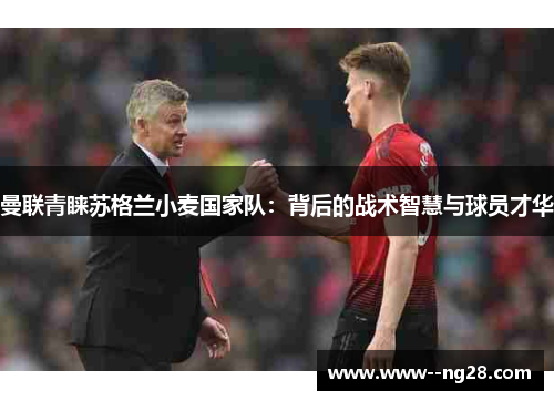 曼联青睐苏格兰小麦国家队：背后的战术智慧与球员才华