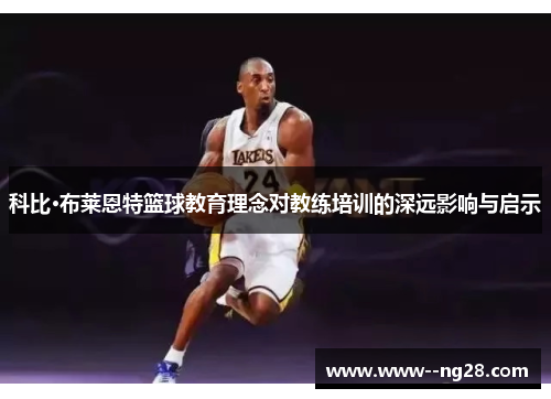 科比·布莱恩特篮球教育理念对教练培训的深远影响与启示
