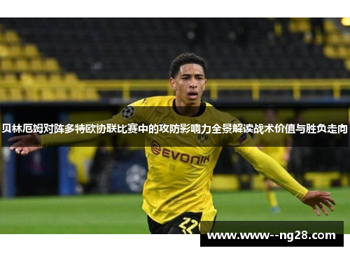 贝林厄姆对阵多特欧协联比赛中的攻防影响力全景解读战术价值与胜负走向