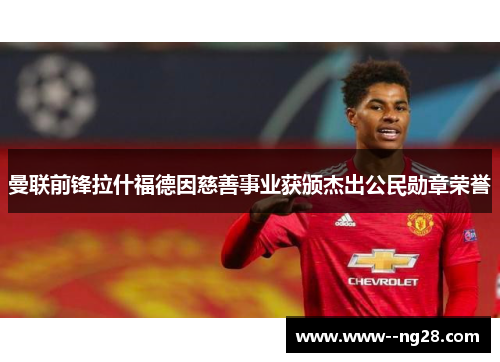 曼联前锋拉什福德因慈善事业获颁杰出公民勋章荣誉