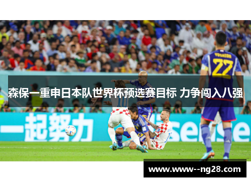 森保一重申日本队世界杯预选赛目标 力争闯入八强