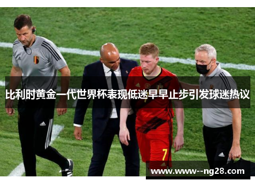 比利时黄金一代世界杯表现低迷早早止步引发球迷热议